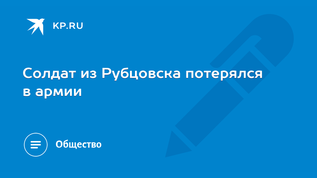 Солдат из Рубцовска потерялся в армии - KP.RU