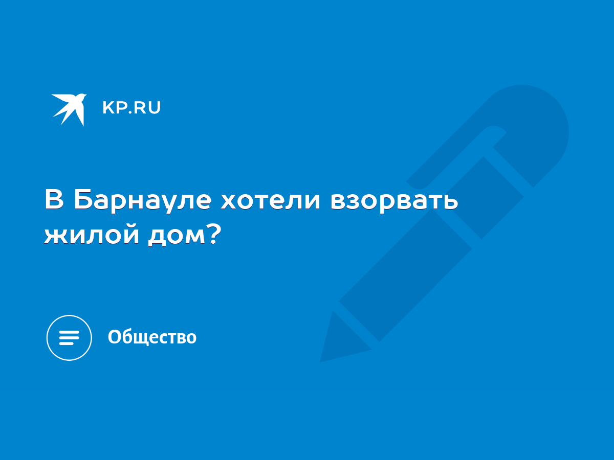 В Барнауле хотели взорвать жилой дом? - KP.RU