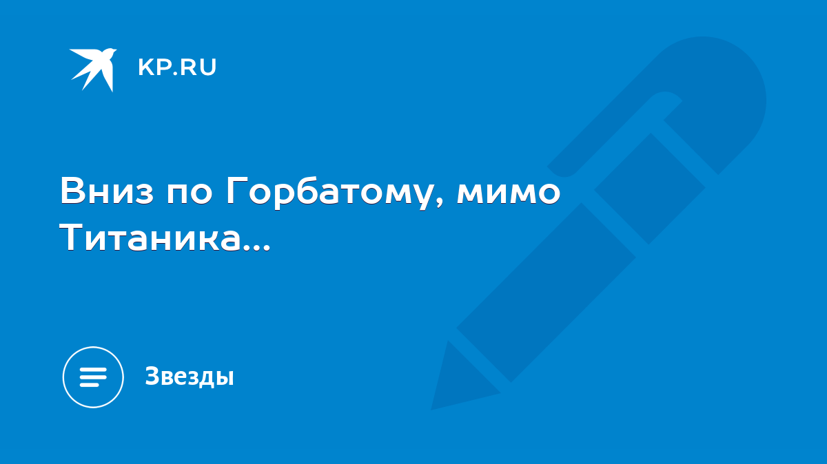 Вниз по Горбатому, мимо Титаника… - KP.RU