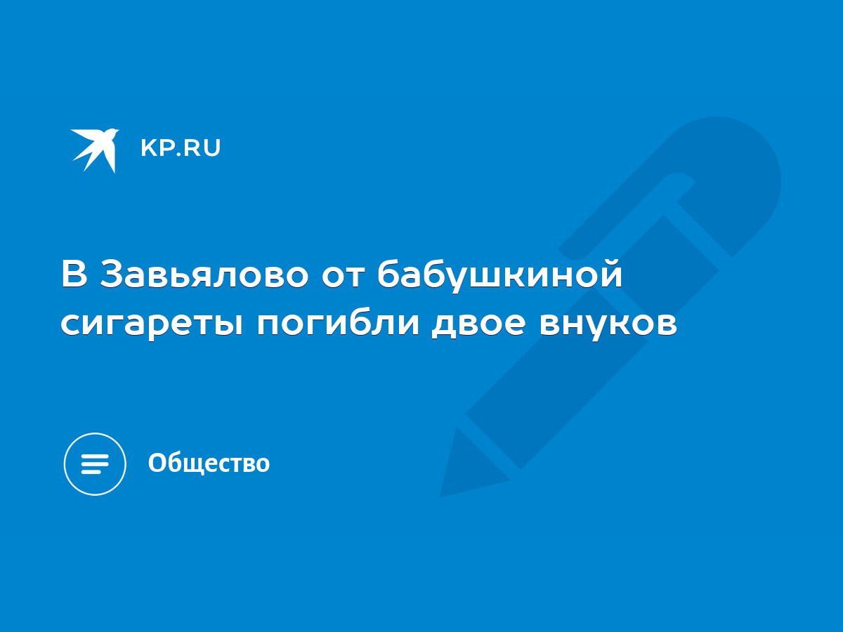 В Завьялово от бабушкиной сигареты погибли двое внуков - KP.RU