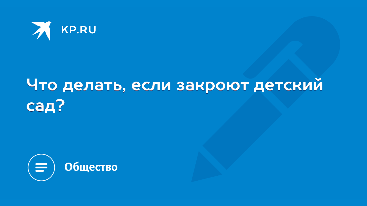 Что делать, если закроют детский сад? - KP.RU