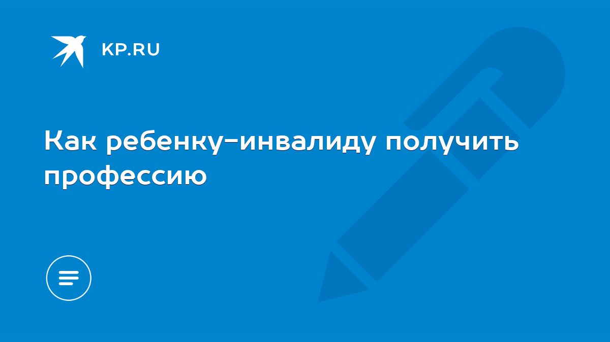 Как ребенку-инвалиду получить профессию - KP.RU