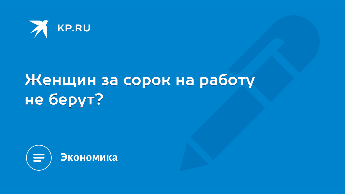 Женщин за сорок на работу не берут? - KP.RU