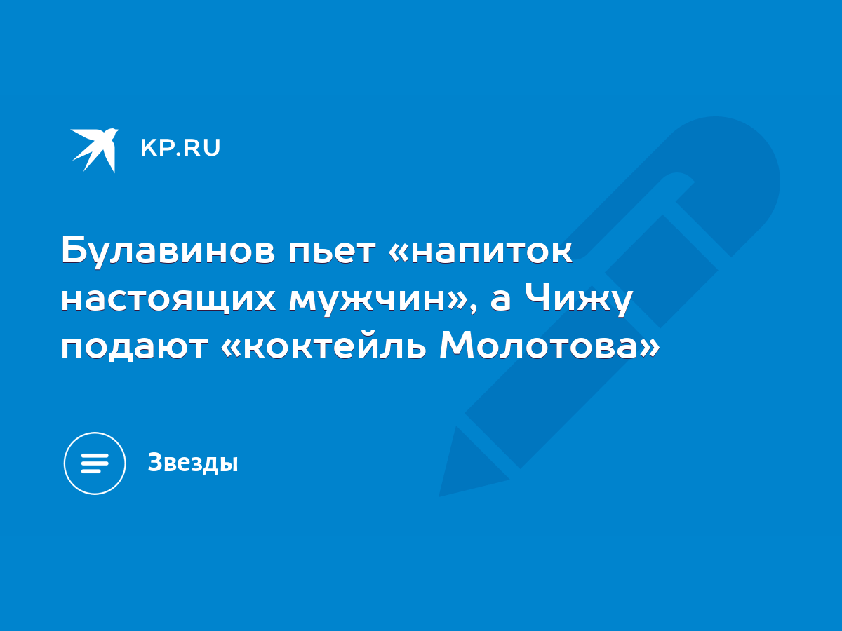 Булавинов пьет «напиток настоящих мужчин», а Чижу подают «коктейль Молотова»  - KP.RU