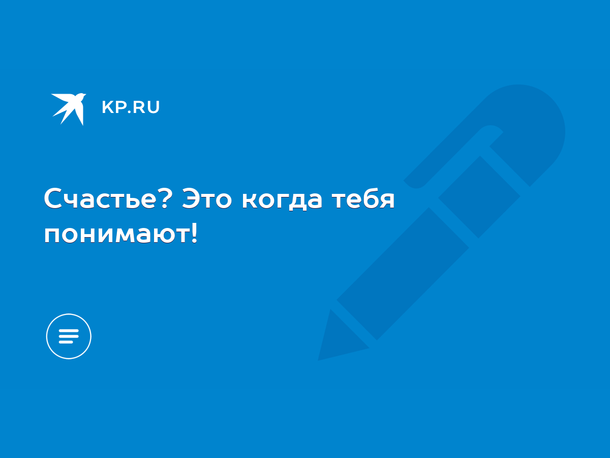 Счастье? Это когда тебя понимают! - KP.RU