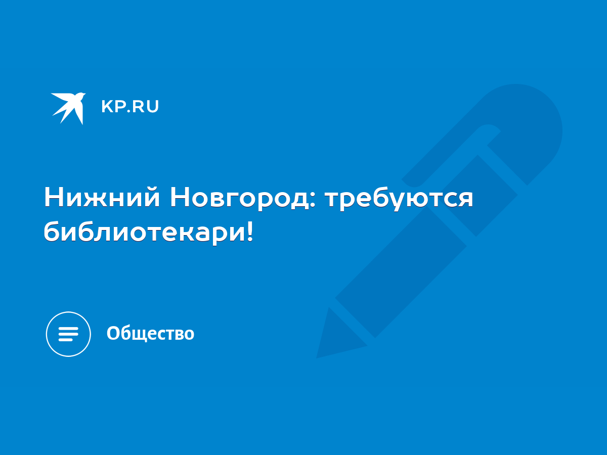 Нижний Новгород: требуются библиотекари! - KP.RU