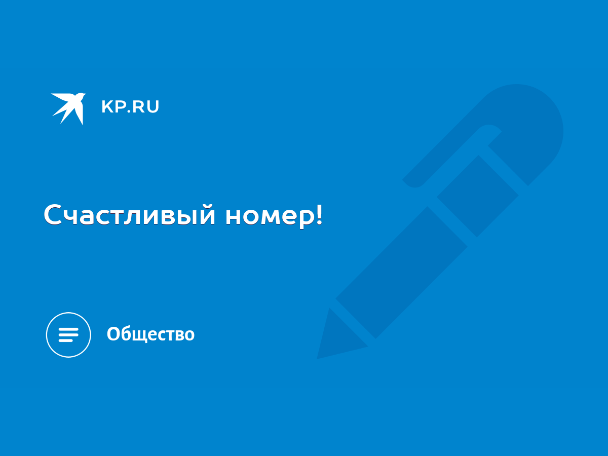 Счастливый номер! - KP.RU