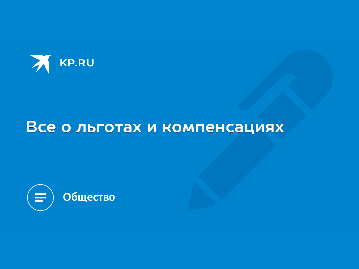 Все о льготах и компенсациях - KP.RU