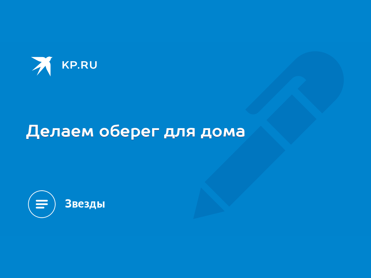 Делаем оберег для дома - KP.RU