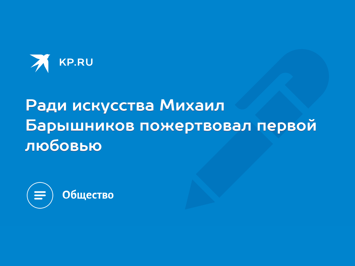 Ради искусства Михаил Барышников пожертвовал первой любовью - KP.RU