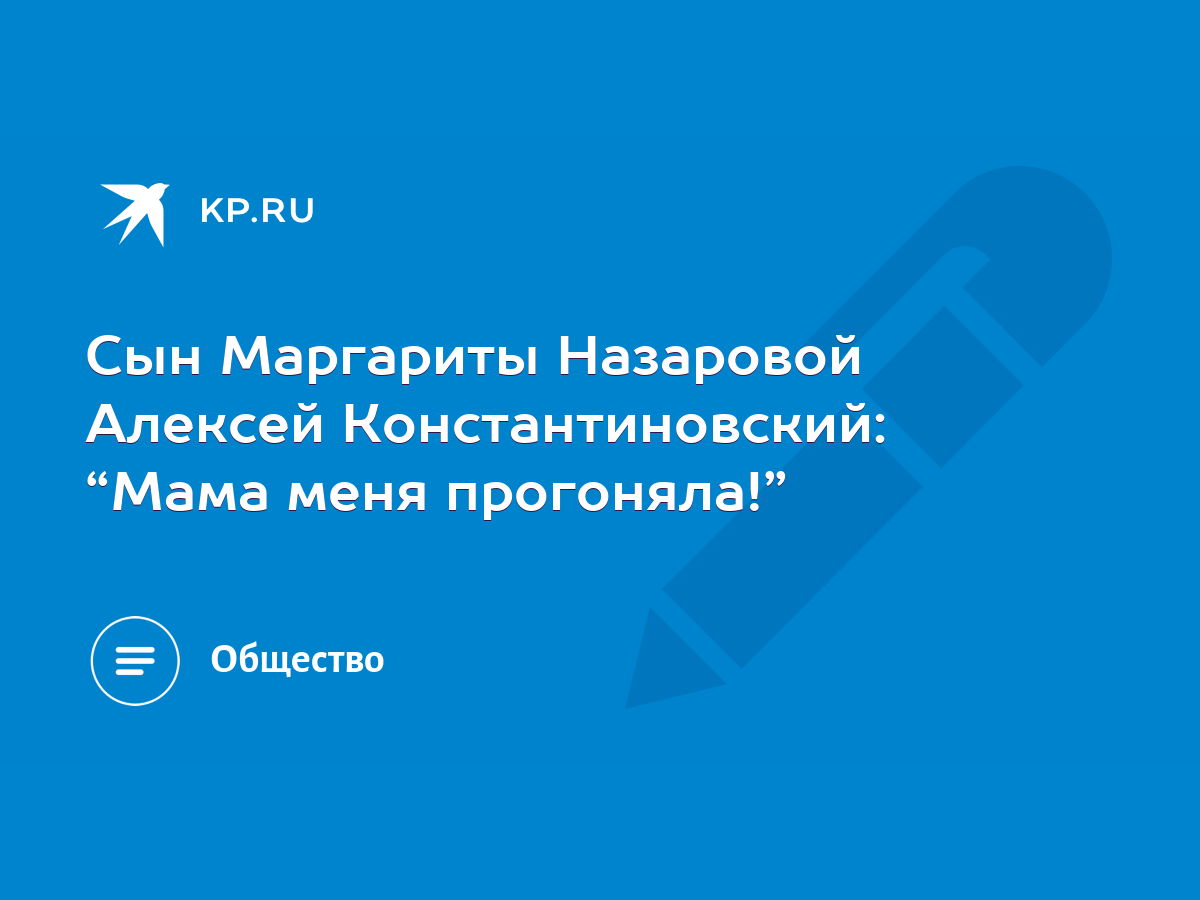 Сын Маргариты Назаровой Алексей Константиновский: “Мама меня прогоняла!” -  KP.RU