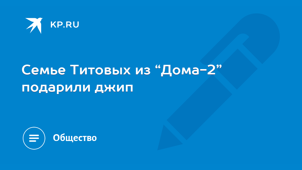 Семье Титовых из “Дома-2” подарили джип - KP.RU