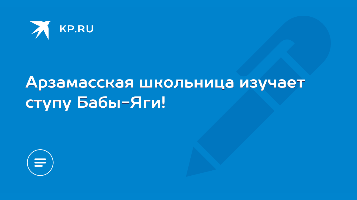 Арзамасская школьница изучает ступу Бабы-Яги! - KP.RU