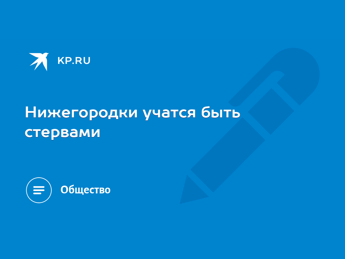 Нижегородки учатся быть стервами - KP.RU