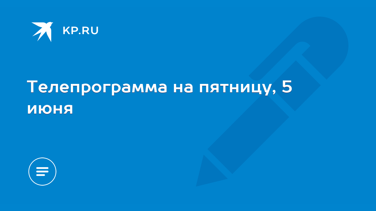 Телепрограмма на пятницу, 5 июня - KP.RU