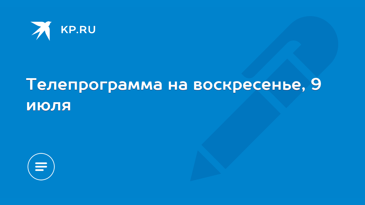 Телепрограмма на воскресенье, 9 июля - KP.RU