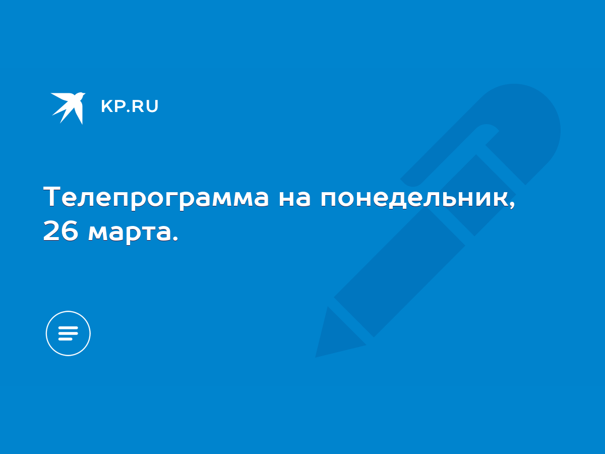 Телепрограмма на понедельник, 26 марта. - KP.RU