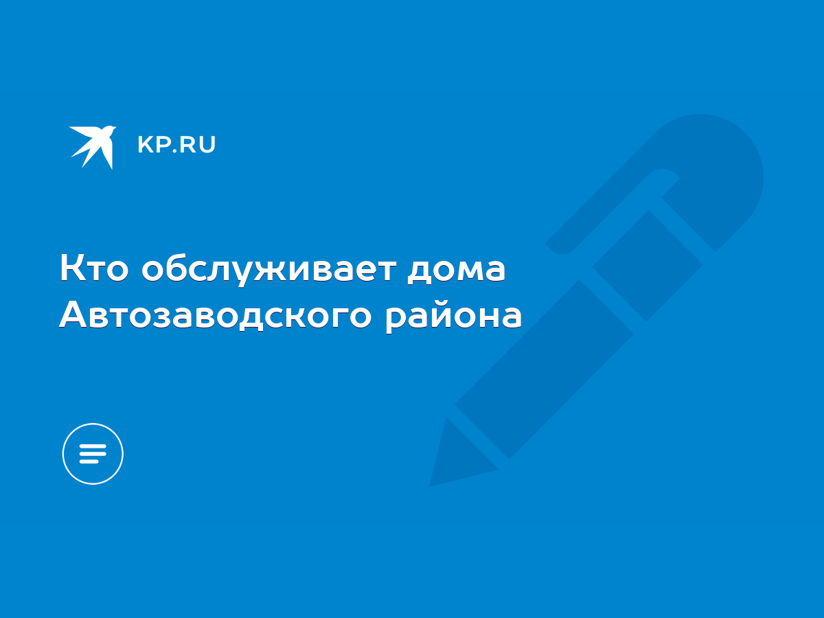 Кто обслуживает дома Автозаводского района - KP.RU