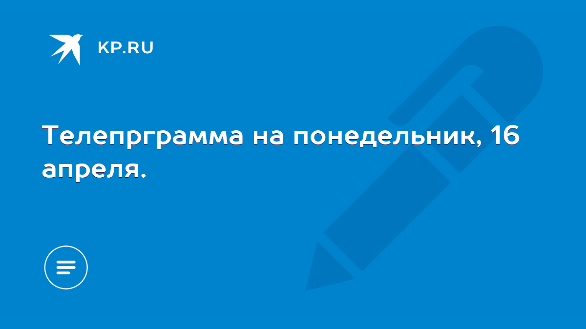 Телепрграмма на понедельник, 16 апреля. - KP.RU