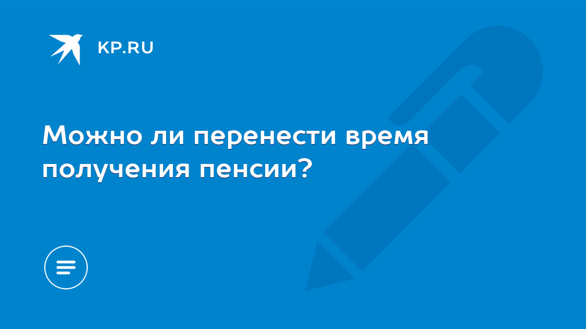 Можно ли перенести время получения пенсии? - KP.RU