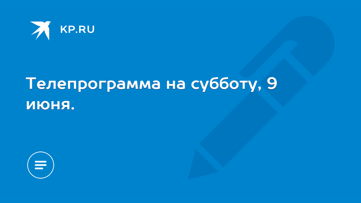 Телепрограмма на субботу, 9 июня. - KP.RU