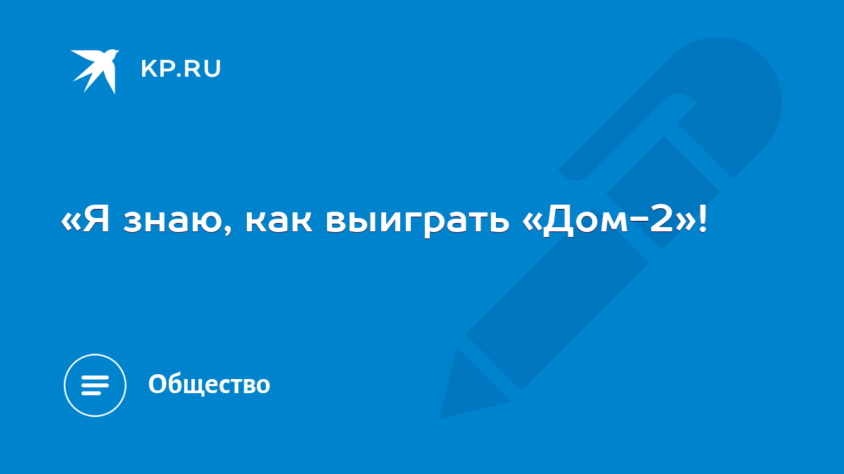 Я знаю, как выиграть «Дом-2»! - KP.RU