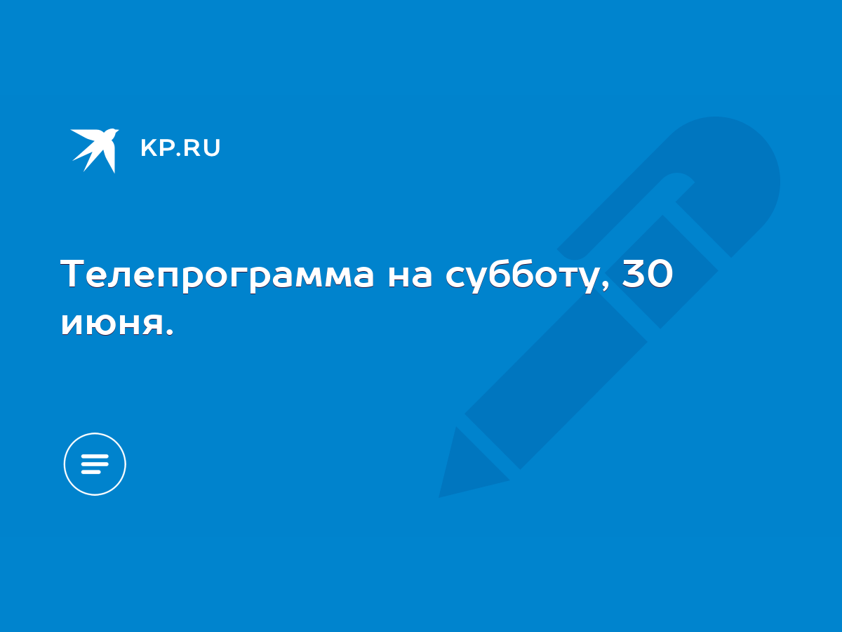 Телепрограмма на субботу, 30 июня. - KP.RU