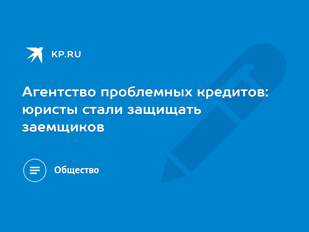 Агентство проблемных кредитов: юристы стали защищать заемщиков - KP.RU