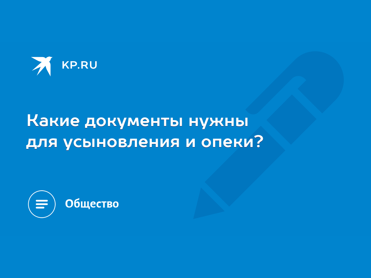 Какие документы нужны для усыновления и опеки? - KP.RU