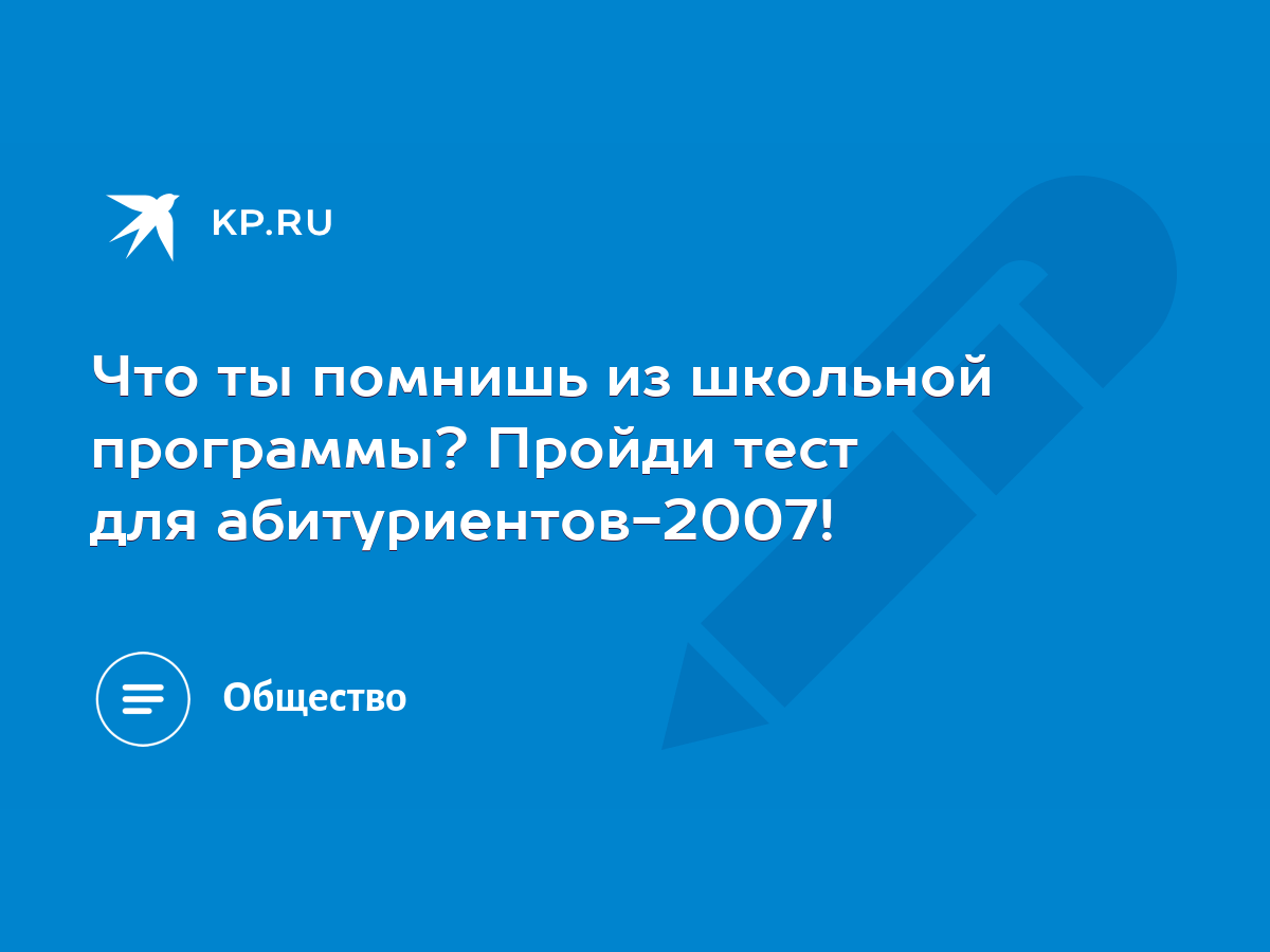 Что ты помнишь из школьной программы? Пройди тест для абитуриентов-2007! -  KP.RU