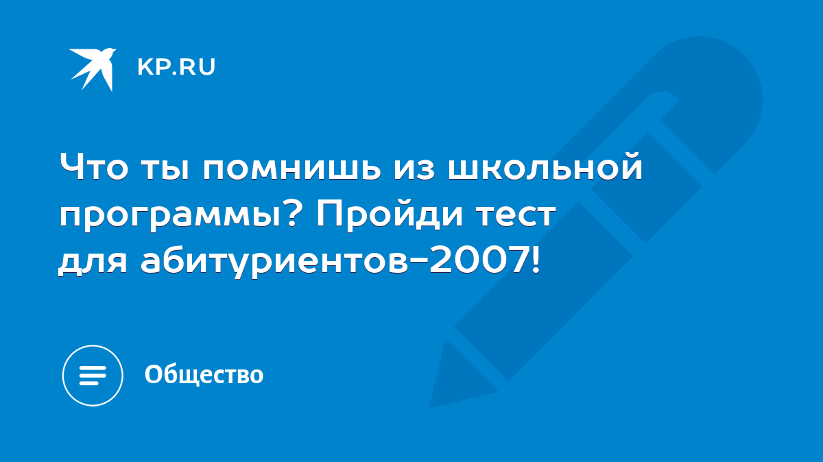 Что ты помнишь из школьной программы? Пройди тест для абитуриентов-2007! -  KP.RU