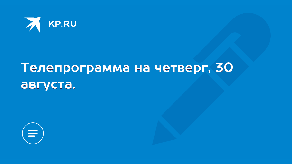 Телепрограмма на четверг, 30 августа. - KP.RU