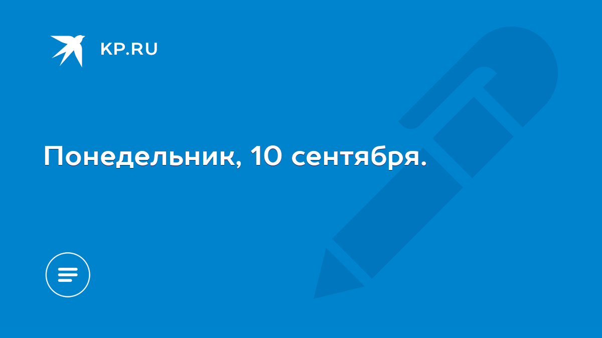 Понедельник, 10 сентября. - KP.RU