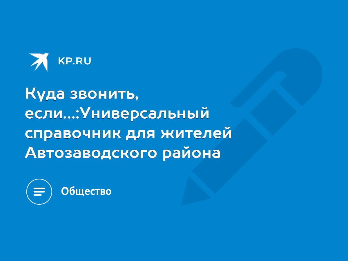 Куда звонить, если…:Универсальный справочник для жителей Автозаводского  района - KP.RU