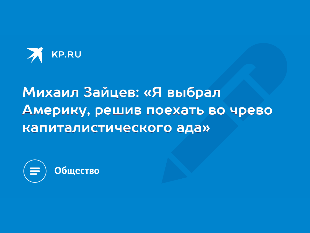 Михаил Зайцев: «Я выбрал Америку, решив поехать во чрево капиталистического  ада» - KP.RU