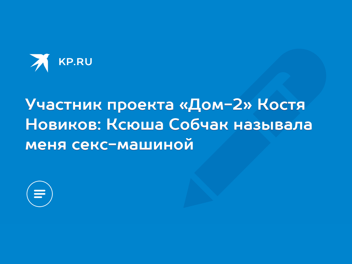 Участник проекта «Дом-2» Костя Новиков: Ксюша Собчак называла меня  секс-машиной - KP.RU