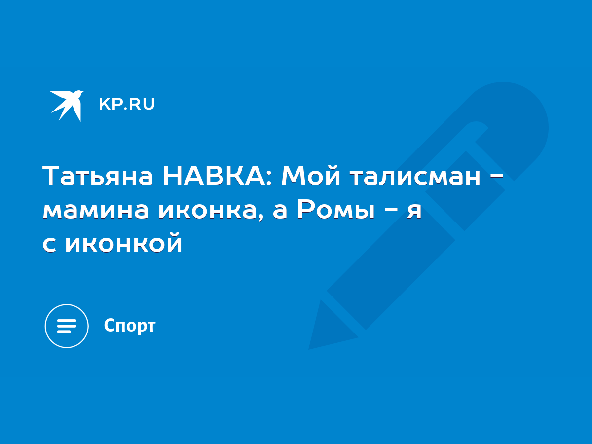 Татьяна НАВКА: Мой талисман - мамина иконка, а Ромы - я с иконкой - KP.RU