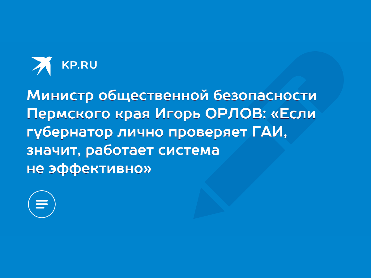 Министр общественной безопасности Пермского края Игорь ОРЛОВ: «Если  губернатор лично проверяет ГАИ, значит, работает система не эффективно» -  KP.RU