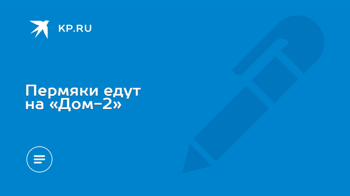 Пермяки едут на «Дом-2» - KP.RU