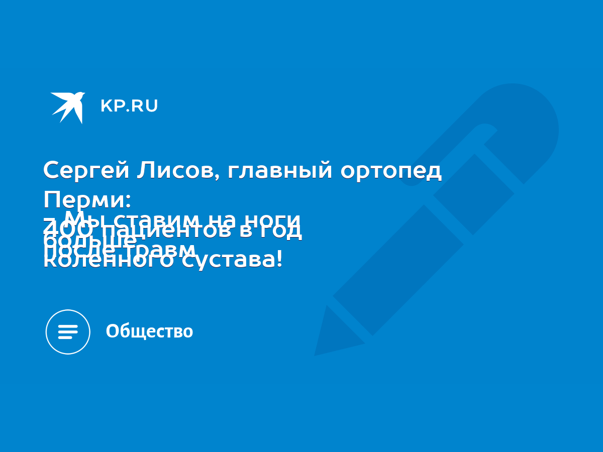 Сергей Лисов, главный ортопед Перми: - Мы ставим на ноги больше 400  пациентов в год после травм коленного сустава! - KP.RU