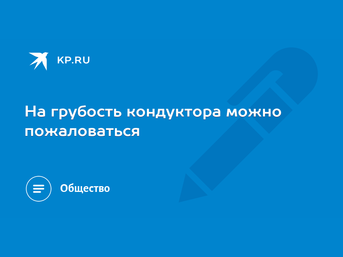 На грубость кондуктора можно пожаловаться - KP.RU