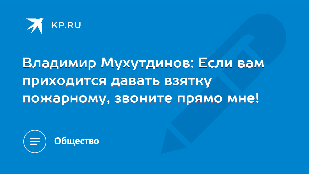 Владимир Мухутдинов: Если вам приходится давать взятку пожарному, звоните  прямо мне! - KP.RU