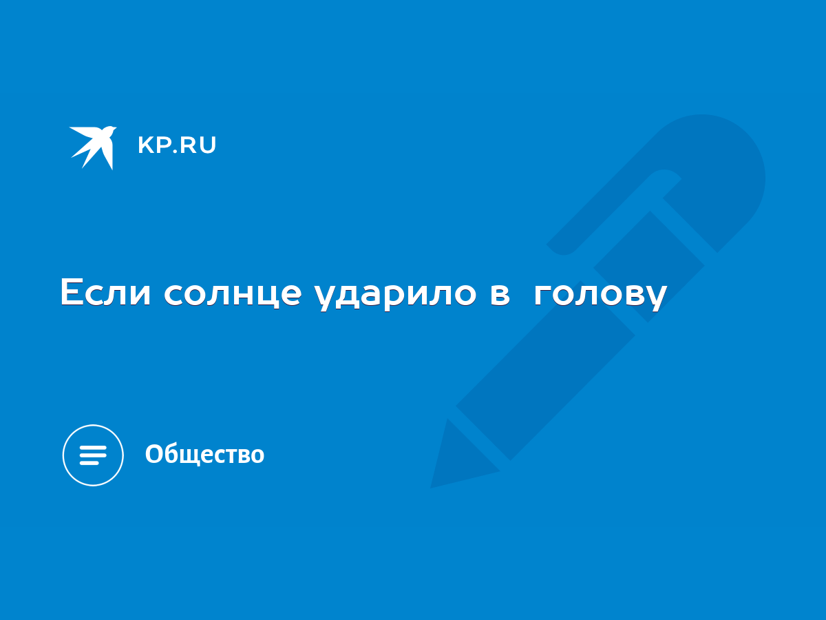 Если солнце ударило в голову - KP.RU