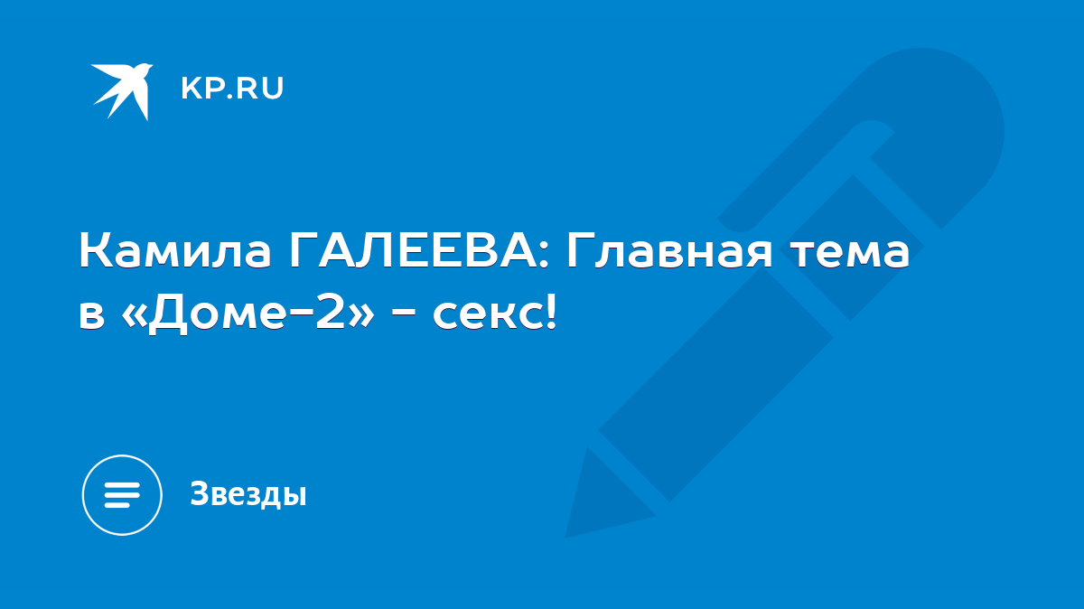 Камила ГАЛЕЕВА: Главная тема в «Доме-2» - секс! - KP.RU