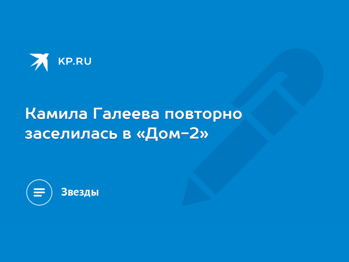 Камила Галеева повторно заселилась в «Дом-2» - KP.RU