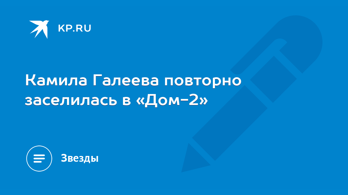 Камила Галеева повторно заселилась в «Дом-2» - KP.RU