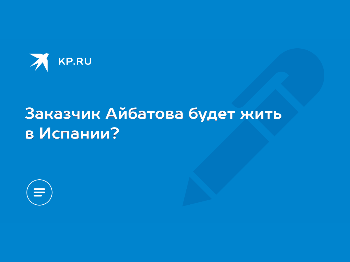 Заказчик Айбатова будет жить в Испании? - KP.RU