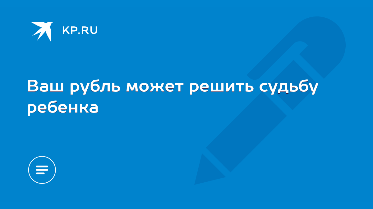 Ваш рубль может решить судьбу ребенка - KP.RU