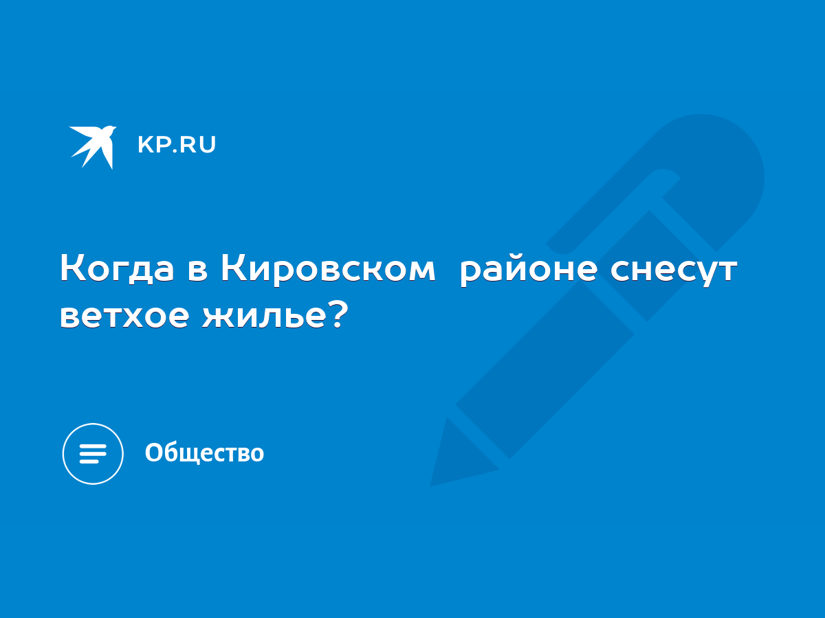 Когда в Кировском районе снесут ветхое жилье? - KP.RU