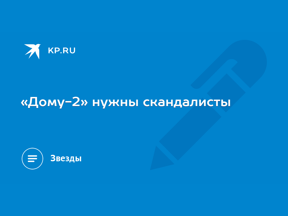 Дому-2» нужны скандалисты - KP.RU